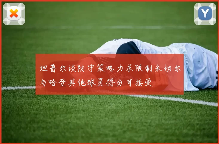 坦普尔谈防守策略力求限制米切尔与哈登其他球员得分可接受