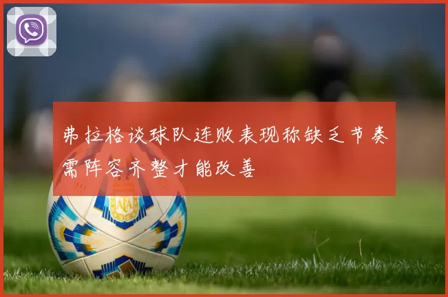 弗拉格谈球队连败表现称缺乏节奏需阵容齐整才能改善