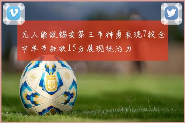 无人能敌锡安第三节神勇表现7投全中单节狂砍15分展现统治力