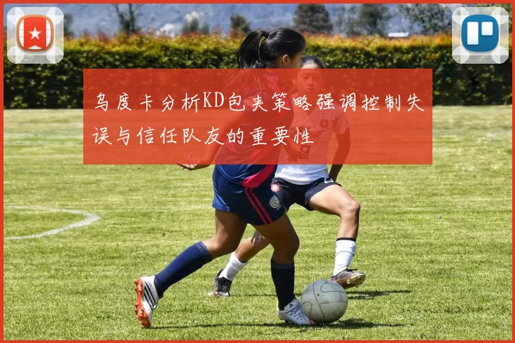 乌度卡分析KD包夹策略强调控制失误与信任队友的重要性