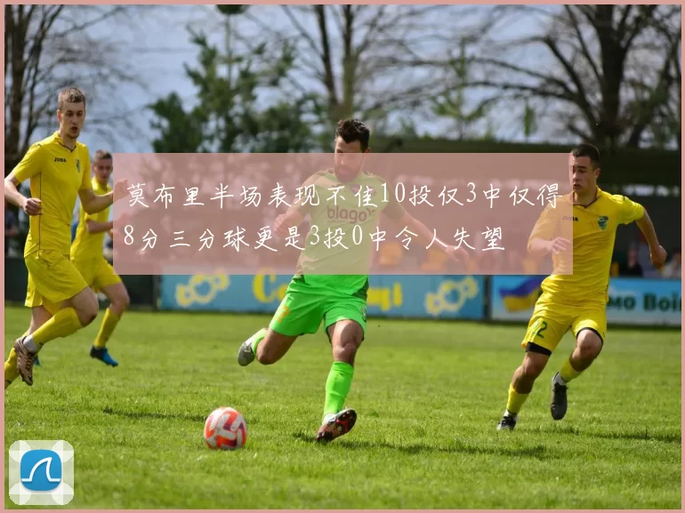 莫布里半场表现不佳10投仅3中仅得8分三分球更是3投0中令人失望