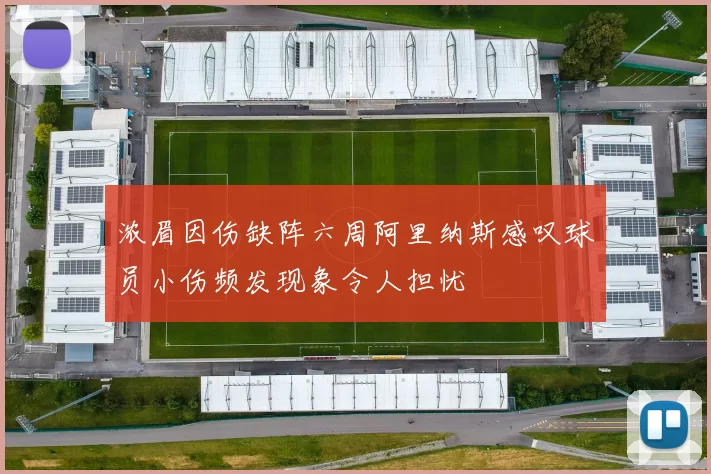 浓眉因伤缺阵六周阿里纳斯感叹球员小伤频发现象令人担忧