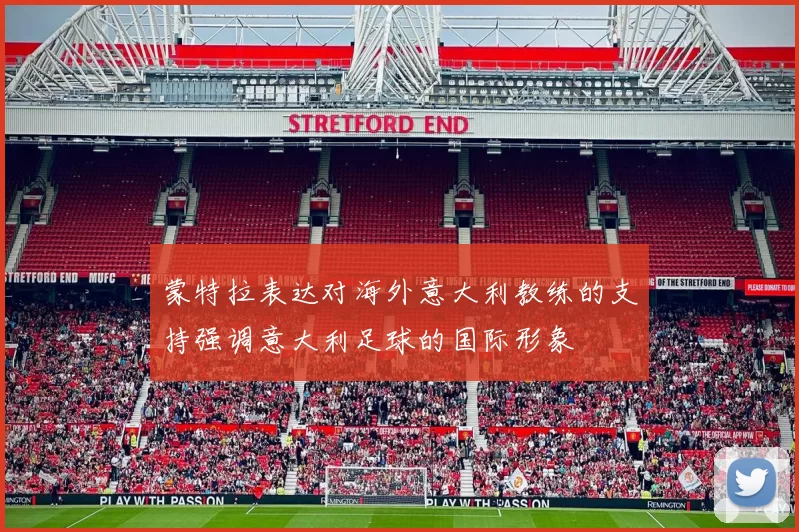 蒙特拉表达对海外意大利教练的支持强调意大利足球的国际形象