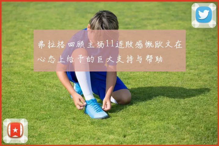 弗拉格回顾主场11连败感慨欧文在心态上给予的巨大支持与帮助