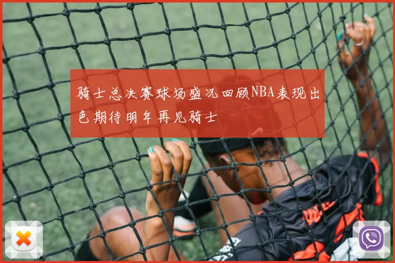 骑士总决赛球场盛况回顾NBA表现出色期待明年再见骑士